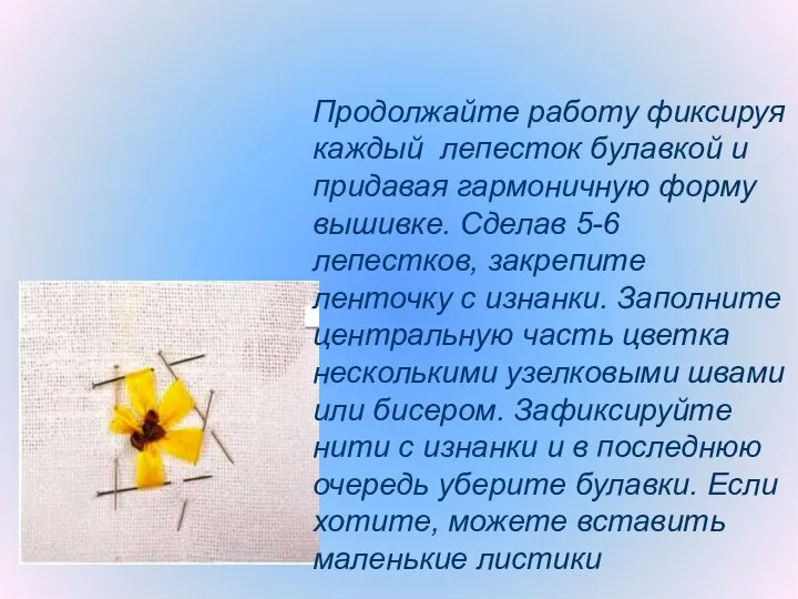 Продолжайте работу фиксируя каждый лепесток булавкой и придавая гармоничную форму вышивке.