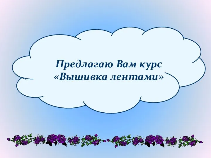 Предлагаю Вам курс «Вышивка лентами»