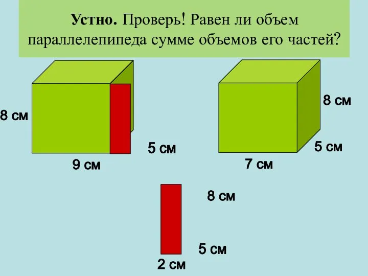 Устно. Проверь! Равен ли объем параллелепипеда сумме объемов его частей? 9 см 5 см 8 см