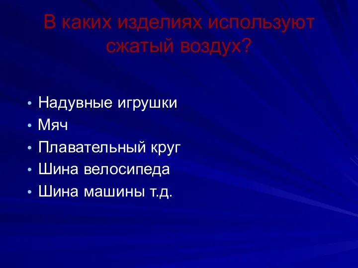 В каких изделиях используют сжатый воздух? Надувные игрушки Мяч Плавательный круг Шина велосипеда Шина машины т.д.