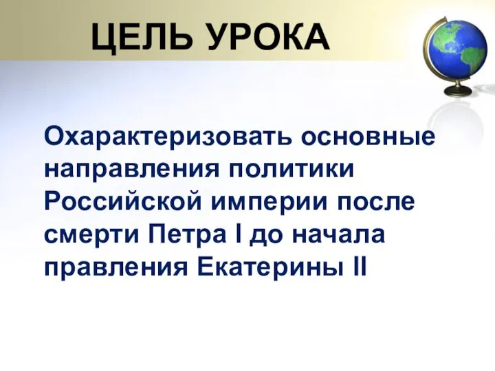 ЦЕЛЬ УРОКА Охарактеризовать основные направления политики Российской империи после смерти Петра