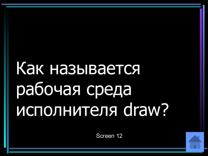 Как называется рабочая среда исполнителя draw? Screen 12