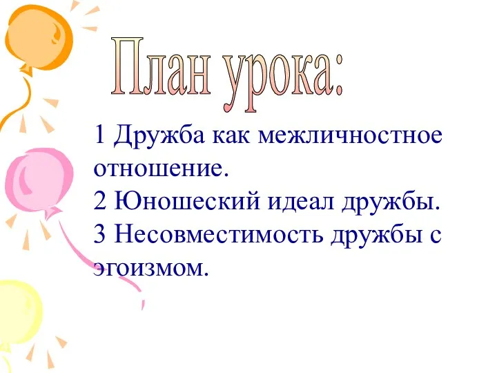 План урока: 1 Дружба как межличностное отношение. 2 Юношеский идеал дружбы. 3 Несовместимость дружбы с эгоизмом.