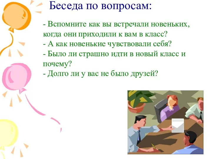 Беседа по вопросам: - Вспомните как вы встречали новеньких, когда они