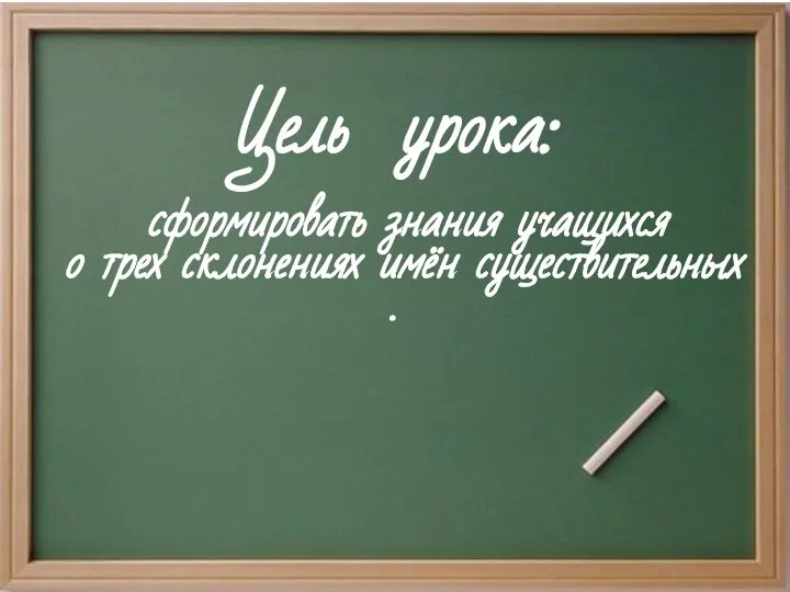 Цель урока: сформировать знания учащихся о трех склонениях имён существительных .