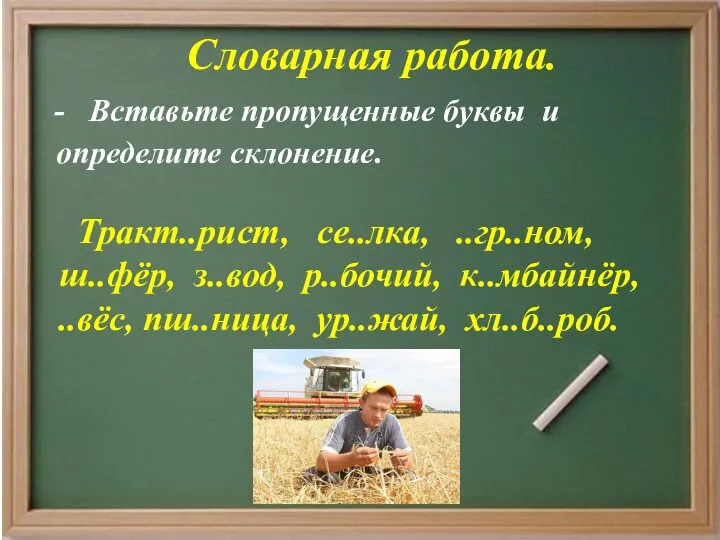 Словарная работа. - Вставьте пропущенные буквы и определите склонение. Тракт..рист, се..лка,