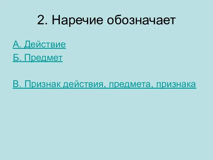 2. Наречие обозначает А. Действие Б. Предмет В. Признак действия, предмета, признака