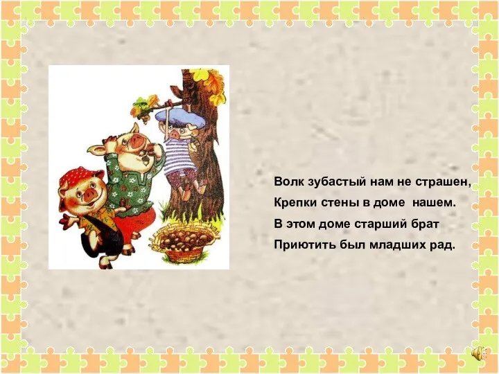 Волк зубастый нам не страшен, Крепки стены в доме нашем. В