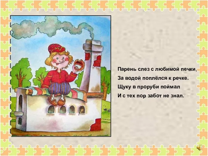 Парень слез с любимой печки, За водой поплёлся к речке. Щуку