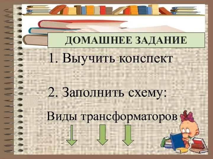 Выучить конспект Заполнить схему: Виды трансформаторов ДОМАШНЕЕ ЗАДАНИЕ