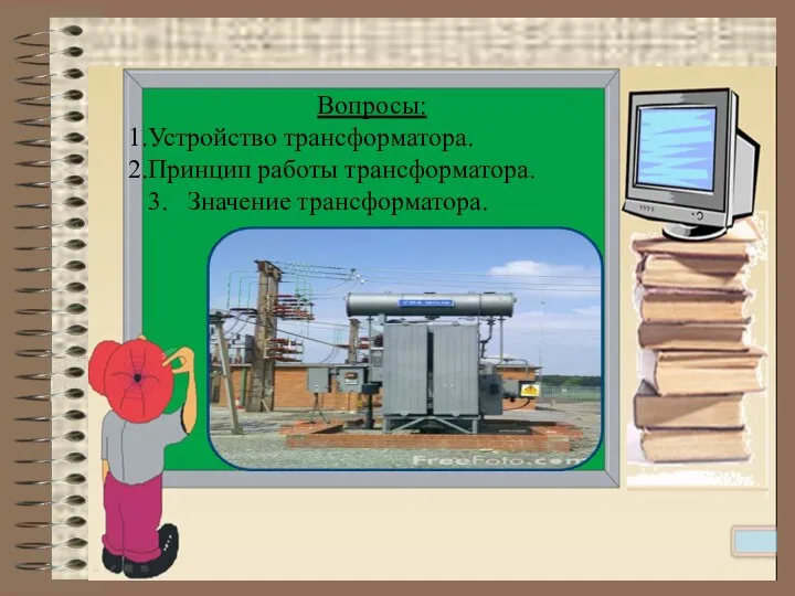 Вопросы: Устройство трансформатора. Принцип работы трансформатора. 3. Значение трансформатора.