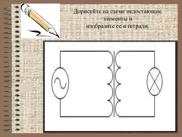 Дорисуйте на схеме недостающие элементы и изобразите ее в тетради.