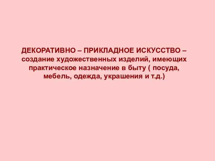 ДЕКОРАТИВНО – ПРИКЛАДНОЕ ИСКУССТВО – создание художественных изделий, имеющих практическое назначение