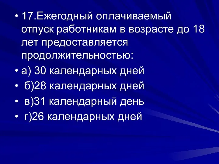 17.Ежегодный оплачиваемый отпуск работникам в возрасте до 18 лет предоставляется продолжительностью: