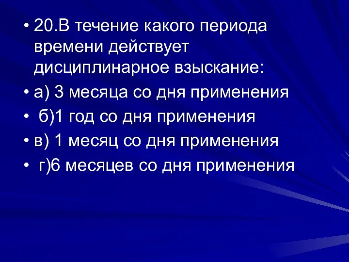 20.В течение какого периода времени действует дисциплинарное взыскание: а) 3 месяца