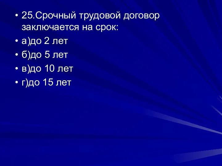 25.Срочный трудовой договор заключается на срок: а)до 2 лет б)до 5