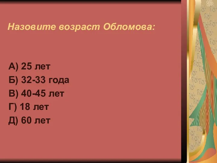 Назовите возраст Обломова: А) 25 лет Б) 32-33 года В) 40-45