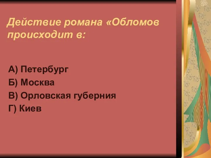 Действие романа «Обломов происходит в: А) Петербург Б) Москва В) Орловская губерния Г) Киев