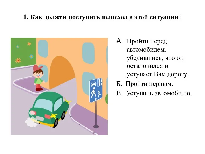 1. Как должен поступить пешеход в этой ситуации? A. Пройти перед