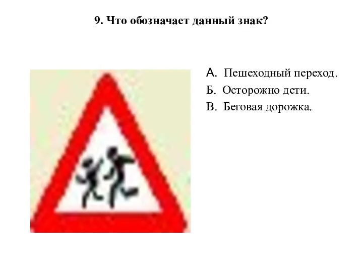 9. Что обозначает данный знак? А. Пешеходный переход. Б. Осторожно дети. В. Беговая дорожка.