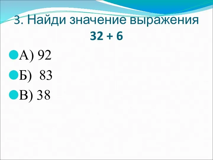 3. Найди значение выражения 32 + 6 А) 92 Б) 83 В) 38