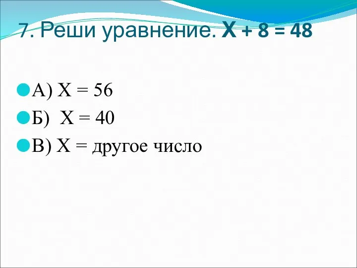 7. Реши уравнение. Х + 8 = 48 А) Х =