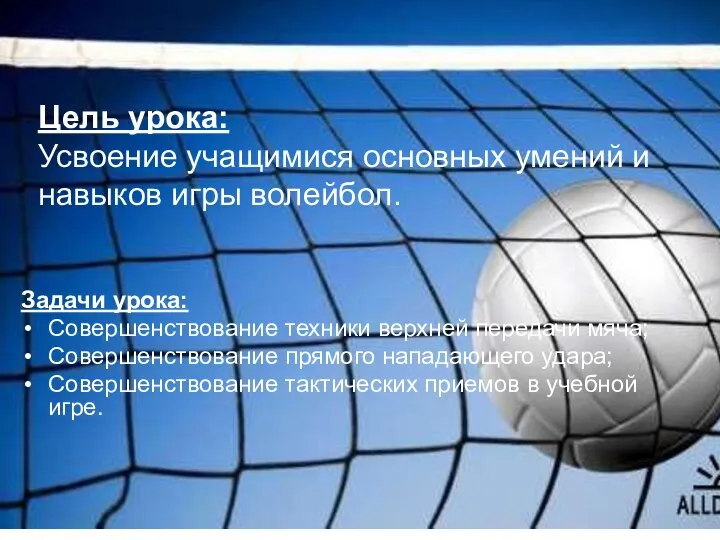 Цель урока: Усвоение учащимися основных умений и навыков игры волейбол. Задачи