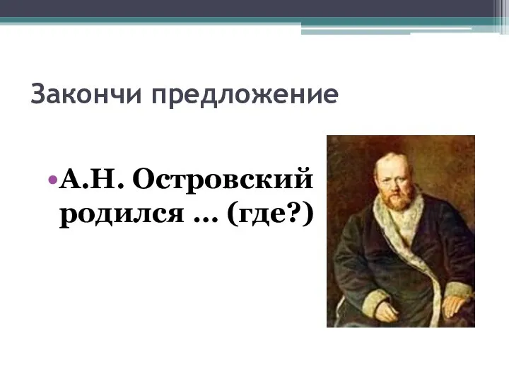 Закончи предложение А.Н. Островский родился … (где?)