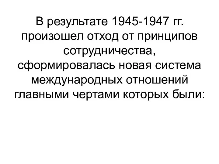 В результате 1945-1947 гг. произошел отход от принципов сотрудничества, сформировалась новая