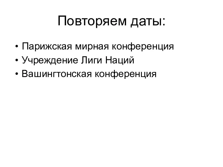 Повторяем даты: Парижская мирная конференция Учреждение Лиги Наций Вашингтонская конференция