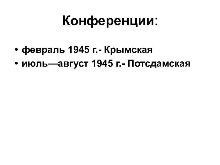 Конференции: февраль 1945 г.- Крымская июль—август 1945 г.- Потсдамская