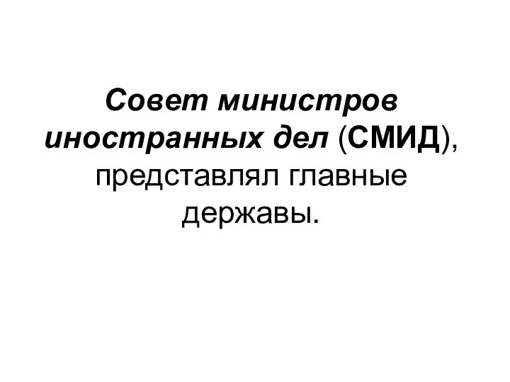 Совет министров иностранных дел (СМИД), представлял главные державы.