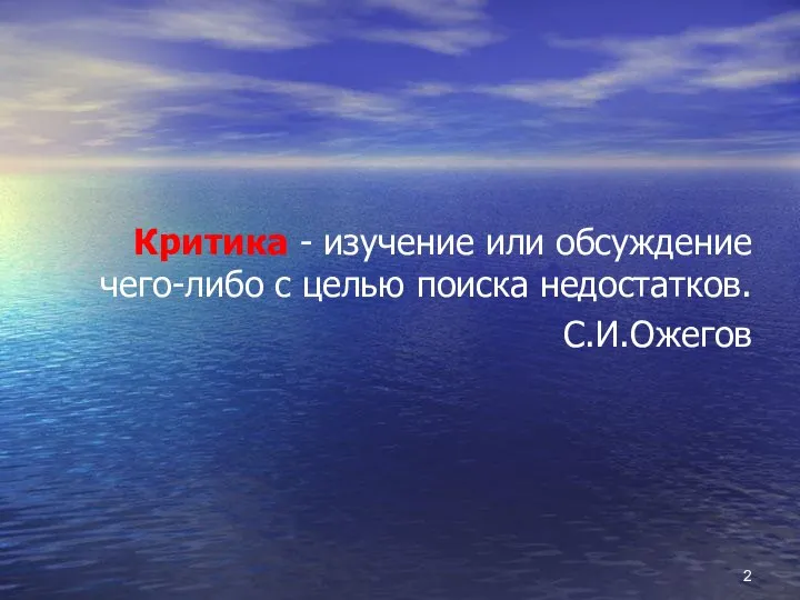 Критика - изучение или обсуждение чего-либо с целью поиска недостатков. С.И.Ожегов