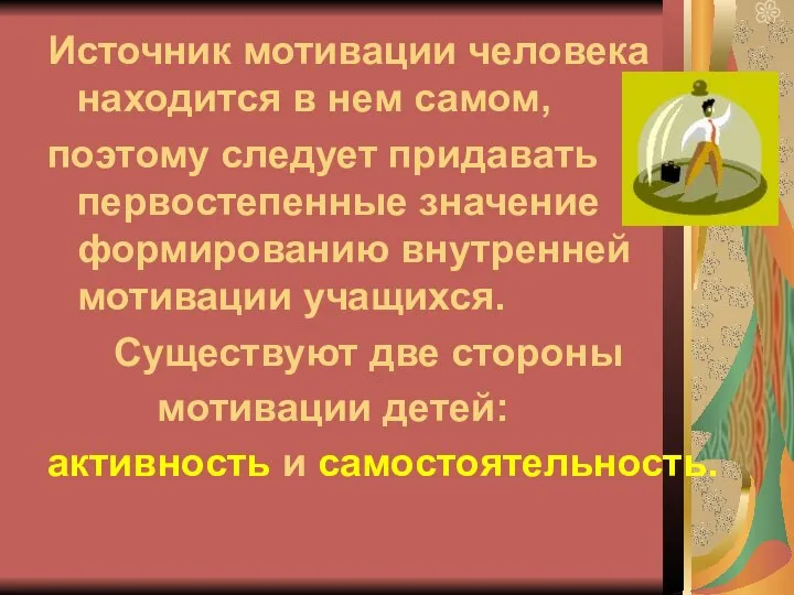 Источник мотивации человека находится в нем самом, поэтому следует придавать первостепенные