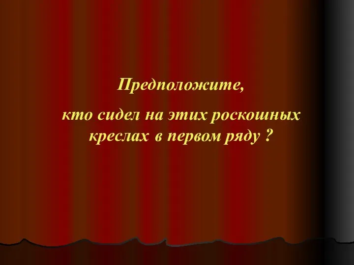 Предположите, кто сидел на этих роскошных креслах в первом ряду ?