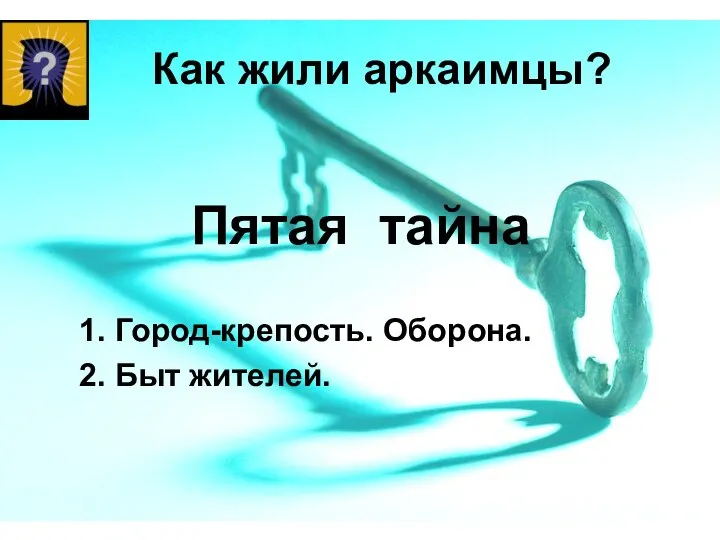 Как жили аркаимцы? 1. Город-крепость. Оборона. 2. Быт жителей. Пятая тайна