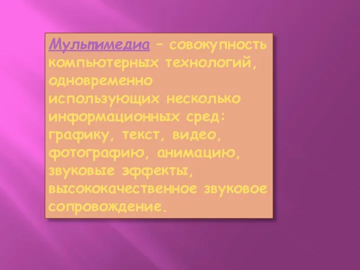 Мультимедиа – совокупность компьютерных технологий, одновременно использующих несколько информационных сред: графику,