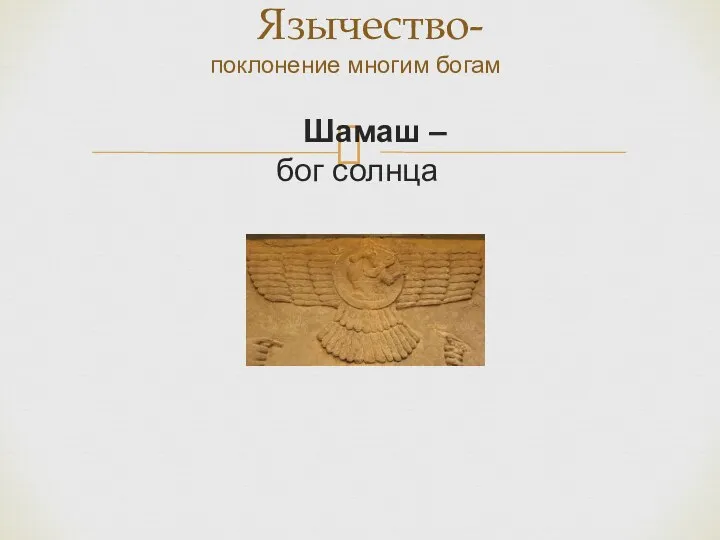 Шамаш – бог солнца Язычество- поклонение многим богам