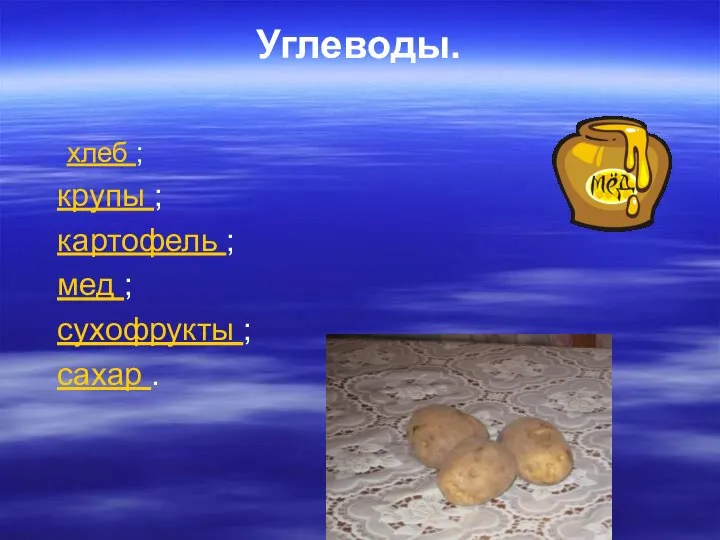 Углеводы. хлеб ; крупы ; картофель ; мед ; сухофрукты ; сахар .