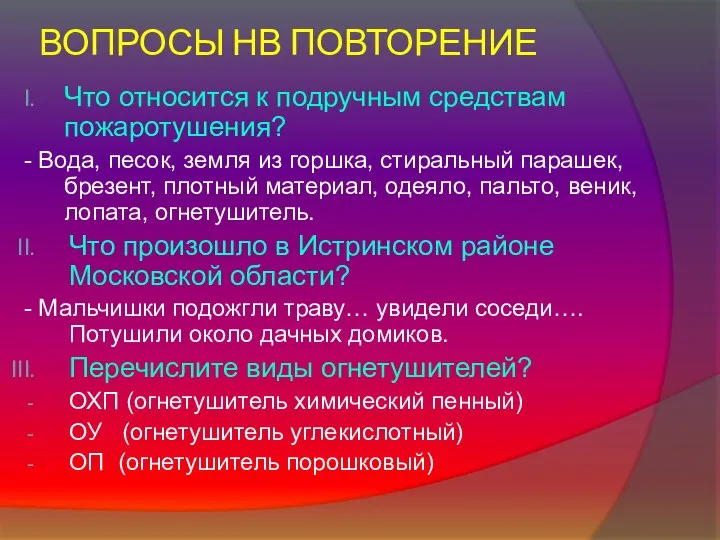 ВОПРОСЫ НВ ПОВТОРЕНИЕ Что относится к подручным средствам пожаротушения? - Вода,