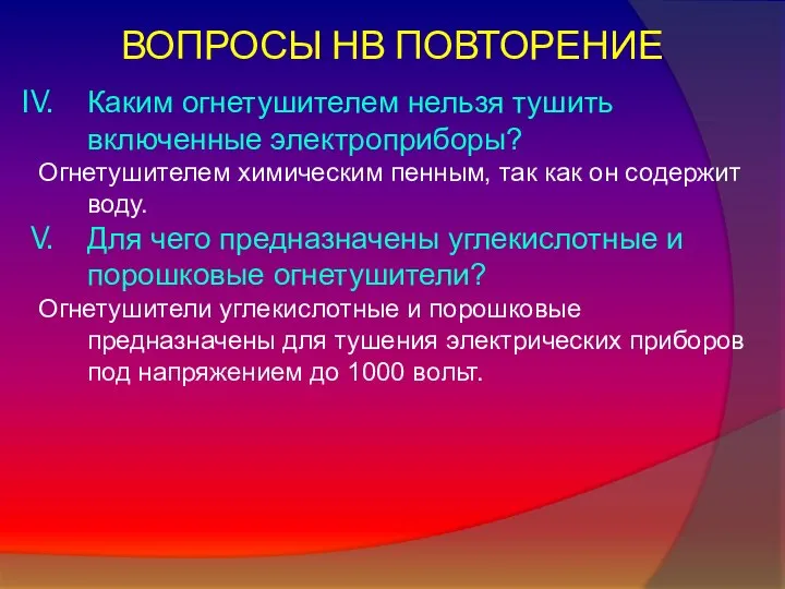 ВОПРОСЫ НВ ПОВТОРЕНИЕ Каким огнетушителем нельзя тушить включенные электроприборы? Огнетушителем химическим