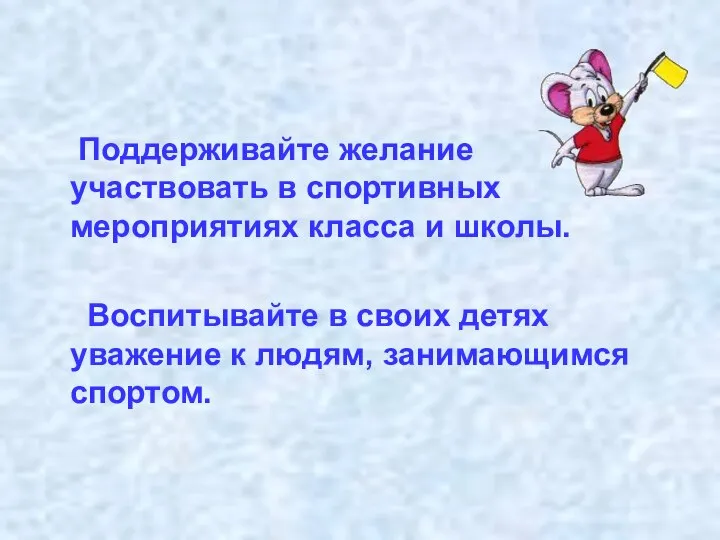 Поддерживайте желание участвовать в спортивных мероприятиях класса и школы. Воспитывайте в