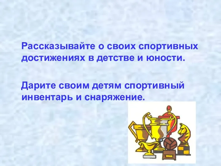 Рассказывайте о своих спортивных достижениях в детстве и юности. Дарите своим детям спортивный инвентарь и снаряжение.