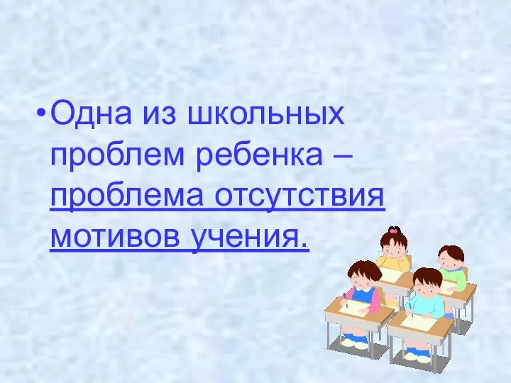 Одна из школьных проблем ребенка – проблема отсутствия мотивов учения.