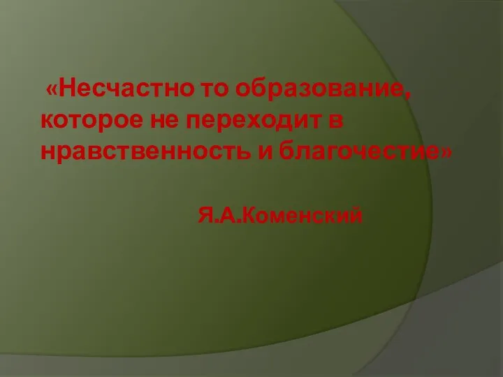 «Несчастно то образование, которое не переходит в нравственность и благочестие» Я.А.Коменский