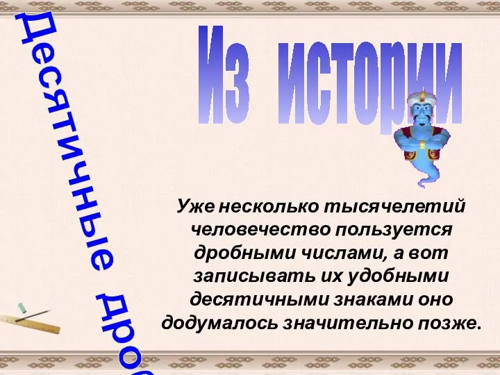 Десятичные дроби Из истории Уже несколько тысячелетий человечество пользуется дробными числами,