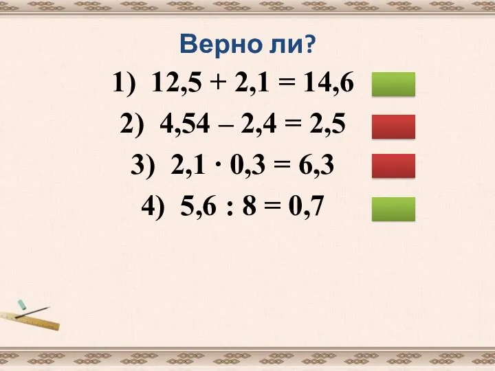 Верно ли? 1) 12,5 + 2,1 = 14,6 2) 4,54 –