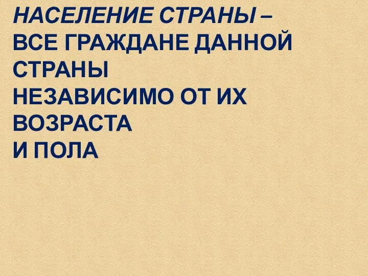 НАСЕЛЕНИЕ СТРАНЫ – ВСЕ ГРАЖДАНЕ ДАННОЙ СТРАНЫ НЕЗАВИСИМО ОТ ИХ ВОЗРАСТА И ПОЛА