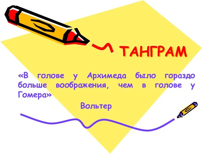 ТАНГРАМ «В голове у Архимеда было гораздо больше воображения, чем в голове у Гомера» Вольтер