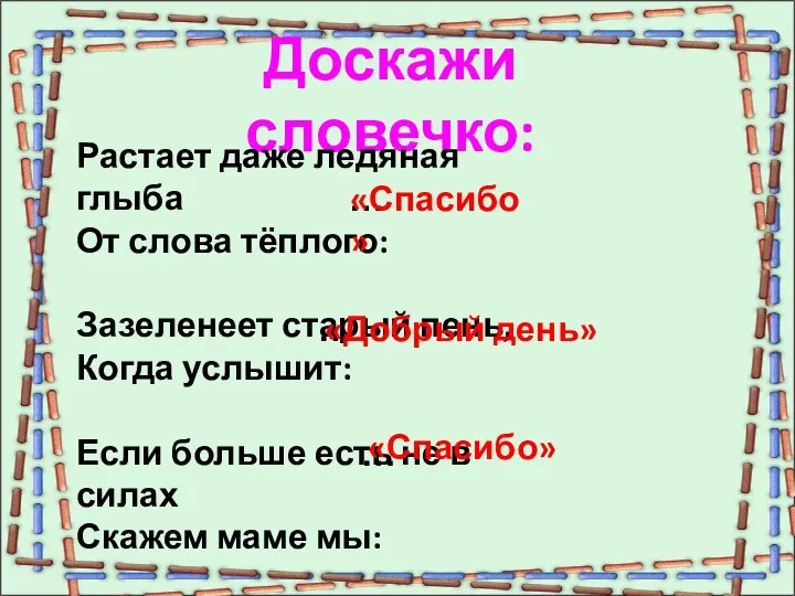 Доскажи словечко: Растает даже ледяная глыба От слова тёплого: Зазеленеет старый